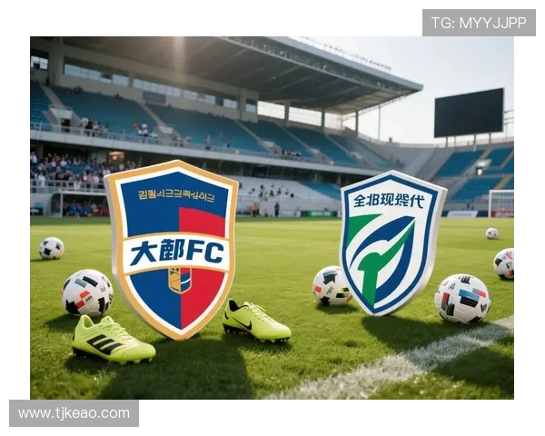 全北现代对阵大邱精彩直播全程回顾与赛后分析尽在此处